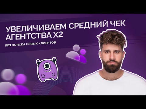 Видео: Как увеличить средний чек агентства X2 без поиска новых клиентов