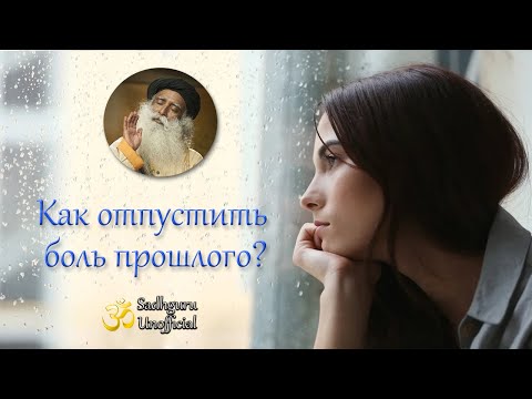 Видео: Как отпустить боль прошлого? | Садхгуру