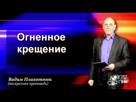Видео: Вадим Плахотнюк Огненное крещение