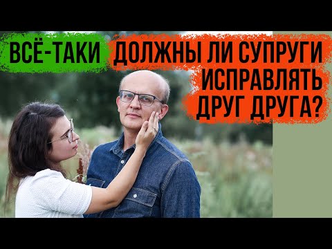 Видео: Должны ли супруги перевоспитывать, переделывать друг друга