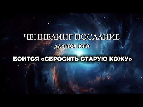 Видео: КТО БОИТСЯ «СБРОСИТЬ СТАРУЮ КОЖУ» - ченнелинг послание - ты найдешь это послание когда будешь готова