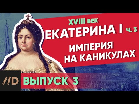 Видео: Серия 3. Империя на Каникулах. ЕКАТЕРИНА I (часть 3)