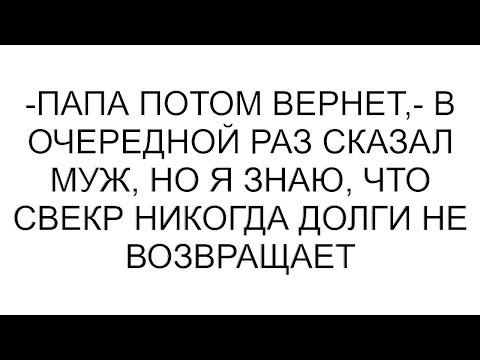 Видео: -Папа потом вернет,- в очередной раз сказал муж, но я знаю, что свекр никогда долги не возвращает