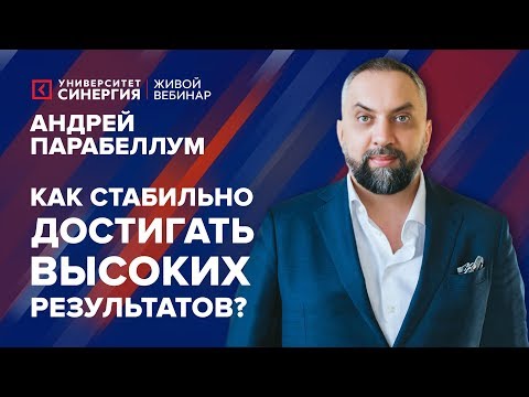 Видео: Как стабильно достигать высоких результатов? | Вебинар Андрея Парабеллума | Университет СИНЕРГИЯ