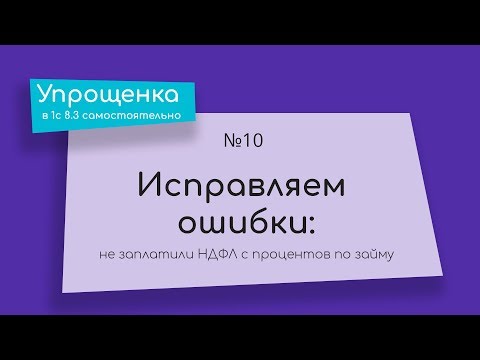 Видео: Упрощенка в 1С 8.3 самостоятельно. Исправляем ошибки: не заплатили НДФЛ с процентов по займу