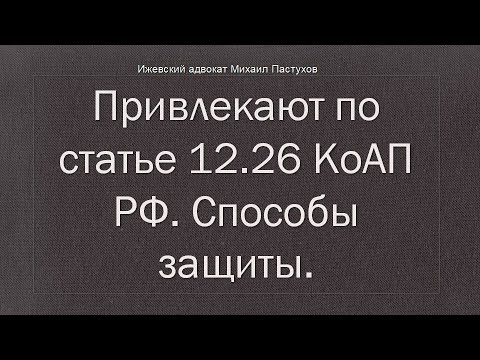 Видео: Иж Адвокат Пастухов. Привлекают по статье 12.26 КоАП РФ. Способы защиты.