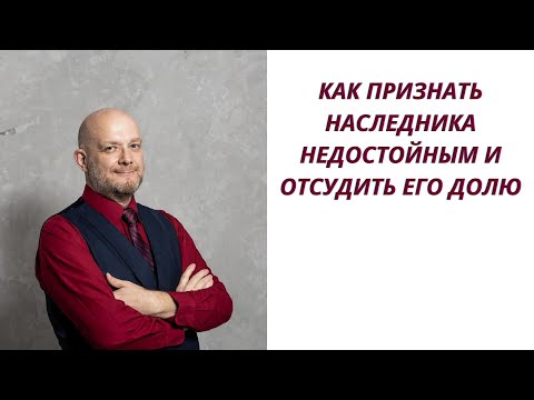 Видео: Как признать наследника недостойным и отсудить долю