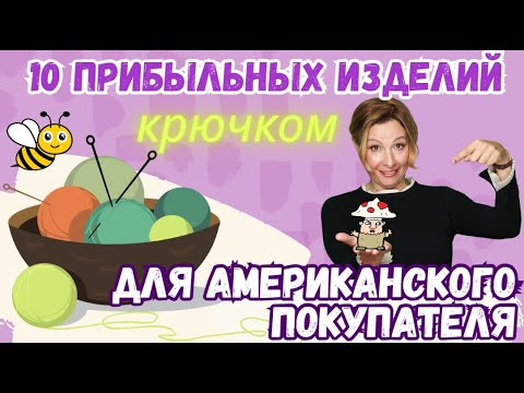 Видео: 10 простых изделий связанных крючком для американского покупателя. Как заработать на вязании?