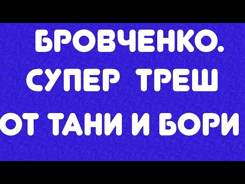 Видео: Бровченко//супер треш от Бори и Тани// Обзор видео//
