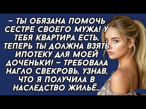 Видео: — Ты должна взять ипотеку для моей доченьки! — требовала свекровь