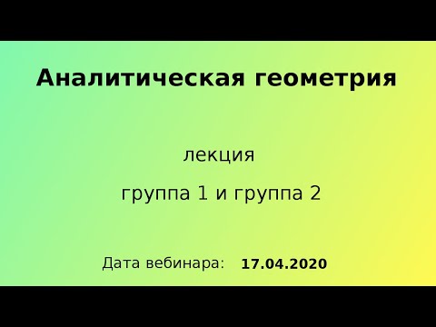 Видео: 17.04.2020, 11.30 - 13.05, вебинар, Аналитическая геометрия, лекция