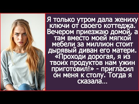 Видео: Я дала жениху ключи от моего коттеджа. А вечером вместо элитной мебели увидела диван его матери!