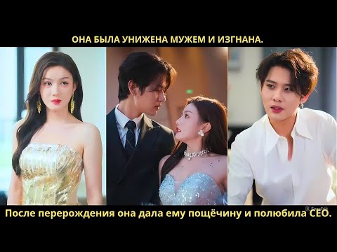 Видео: Она была унижена мужем и изгнана. После перерождения она дала ему пощёчину и полюбила CEO.