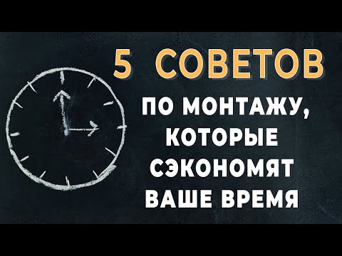 Видео: 5 советов по монтажу, которые сэкономят ваше время