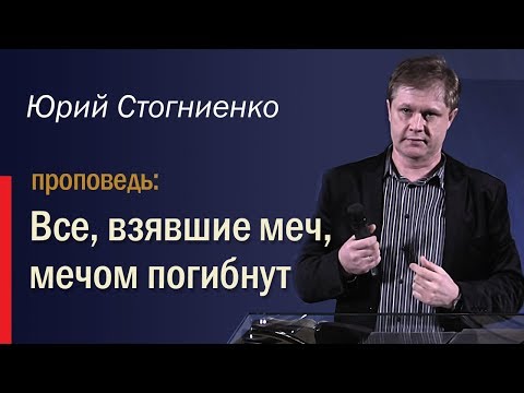 Видео: Все, взявшие меч, мечом погибнут - служение Юрия Стогниенко
