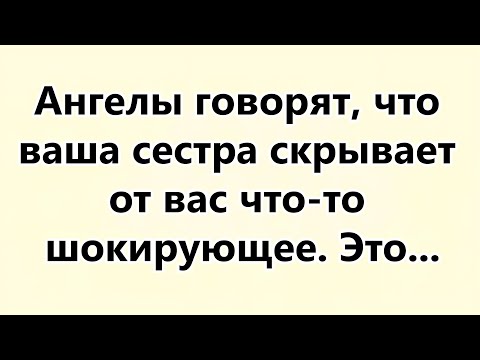 Видео: Ангелы говорят, что ваша сестра скрывает от вас что то шокирующее  Это ...