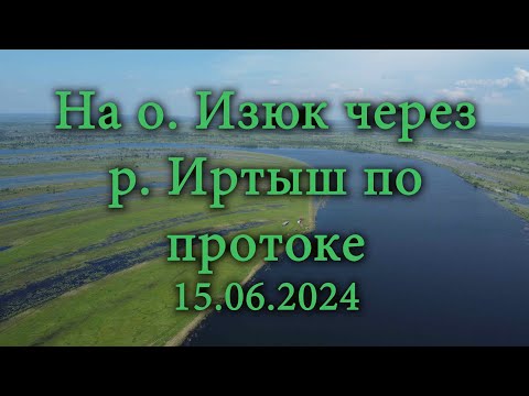 Видео: На о.Изюк по высокой воде через р.Иртыш  от Евгащино 15.06.2024