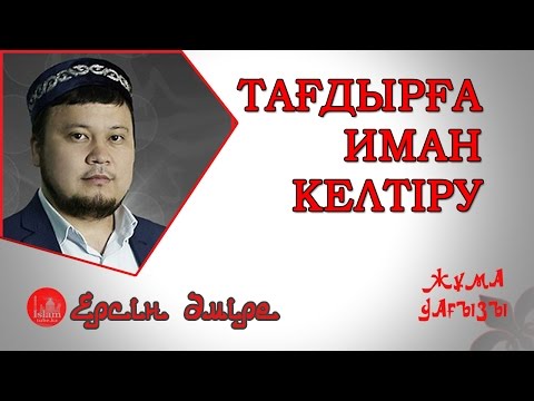 Видео: ТАҒДЫРҒА ИМАН КЕЛТІРУ | Ерсін Әміре [жұма уағызы]