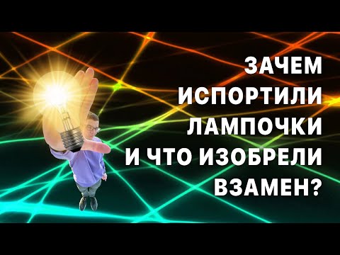 Видео: Зачем испортили лампочки и что изобрели взамен?