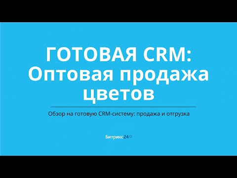 Видео: Оптовая продажа цветов  Готовая CRM система в Битрикс24