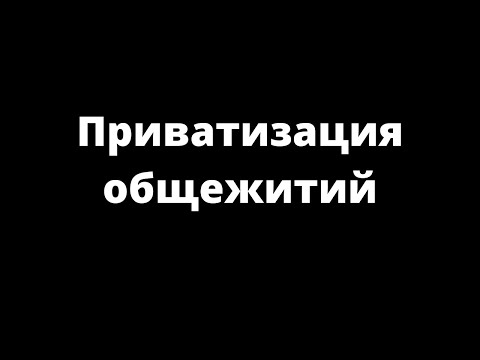 Видео: ПРИВАТИЗАЦИЯ ОБЩЕЖИТИЙ