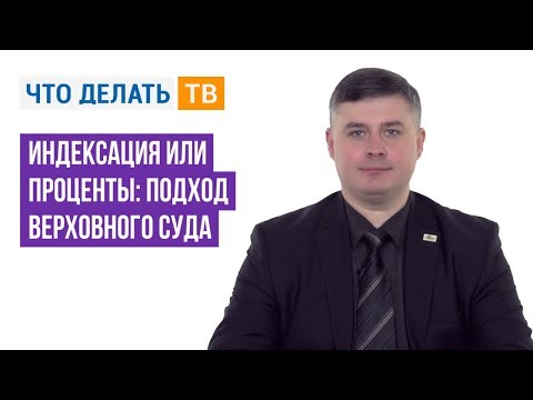 Видео: Индексация или проценты: подход Верховного Суда