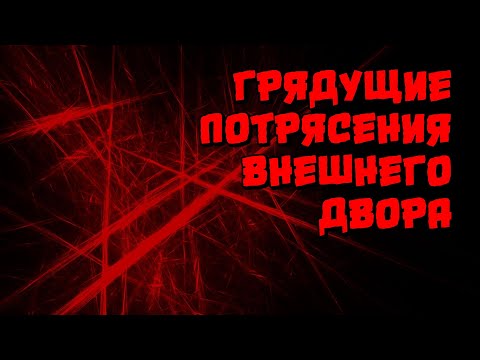 Видео: ГРЯДУЩИЕ ПОТРЯСЕНИЯ ВНЕШНЕГО ДВОРА