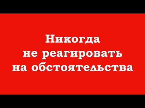 Видео: Никогда не реагировать на обстоятельства