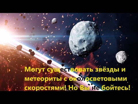Видео: Могут существовать звёзды и метеориты с околосветовыми скоростями! Но Вы не бойтесь!