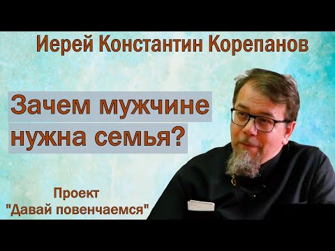 Видео: Зачем мужчине нужна семья? Запись прямого эфира с иереем Константином Корепановым