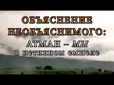 Видео: ОБЪЯСНЕНИЕ НЕОБЪЯСНИМОГО: АТМАН – МЫ В ИСТИННОМ СМЫСЛЕ