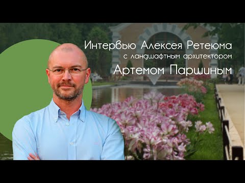 Видео: Интервью Алексея Ретеюма с ландшафтным архитектором Артемом Паршиным