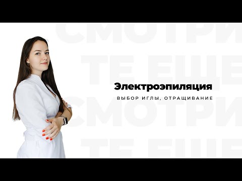 Видео: ЭЛЕКТРОЭПИЛЯЦИЯ: выбор иглы, отращивание, развитие мастера