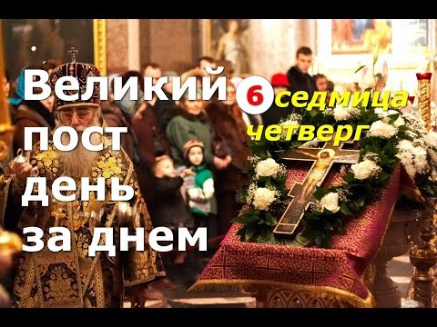 Видео: Великий пост день за днем: 6 седмица. Четверг