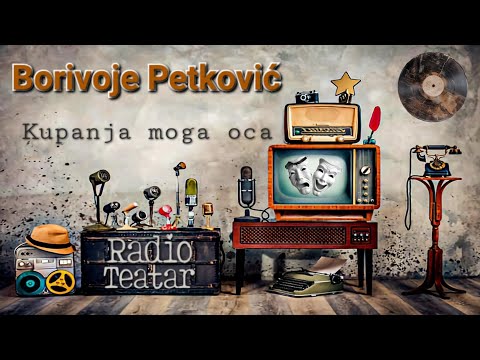 Видео: Borivoje Petković - Kupanja moga oca (radio drama, радио драма)