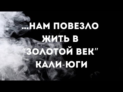 Видео: … нам повезло жить в золотой век Кали-юги