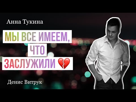 Видео: БОЛЕЗНЕННО_ПРАВДИВЫЙ СТИХ ДО СЛЁЗ! "Мы все имеем, что заслужили…"  Анна Тукина/Денис Витрук