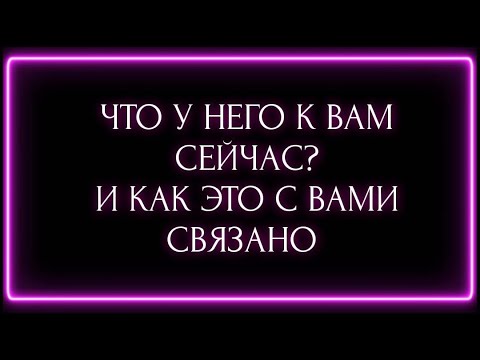 Видео: ЧТО У НЕГО К ВАМ СЕЙЧАС? И КАК ЭТО С ВАМИ СВЯЗАНО?