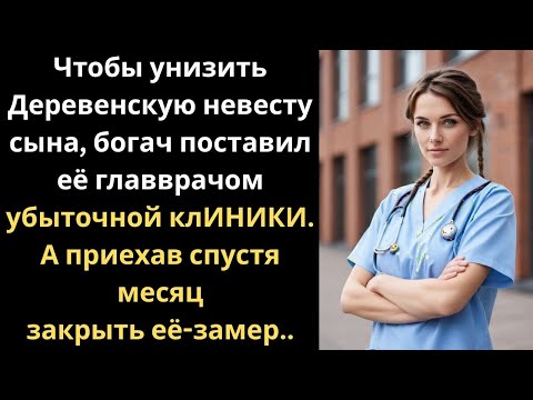 Видео: Чтобы унизить простую невесту сына, богач поставил её главврачом убыточной клиники. Но приехав…