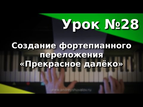 Видео: Урок 28. Создание фортепианного переложения. Песня Евгения Крылатова «Прекрасное далёко».