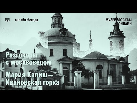 Видео: Ивановская горка. Разговор с москвоведом Марией Калиш