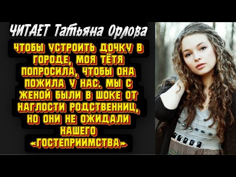 Видео: Читает Татьяна Орлова. Чтобы устроить дочку в городе, моя тётя попросила, чтобы она пожила у нас. Мы
