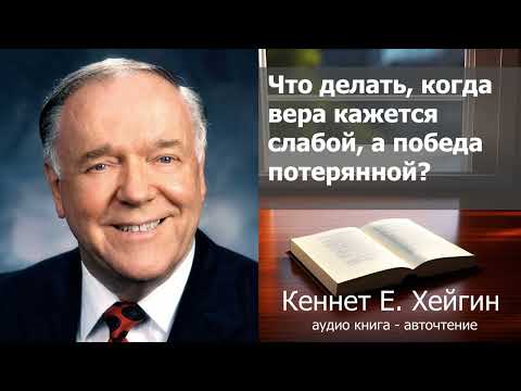Видео: Кеннет Е. Хейгин - Что делать, когда вера кажется слабой, а победа потерянной?