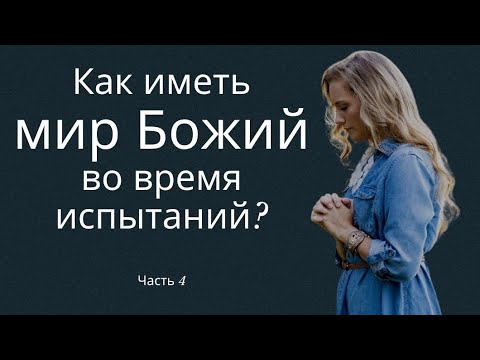 Видео: Как иметь мир Божий во время испытаний (Часть 4)  - пастор Богдан Бондаренко