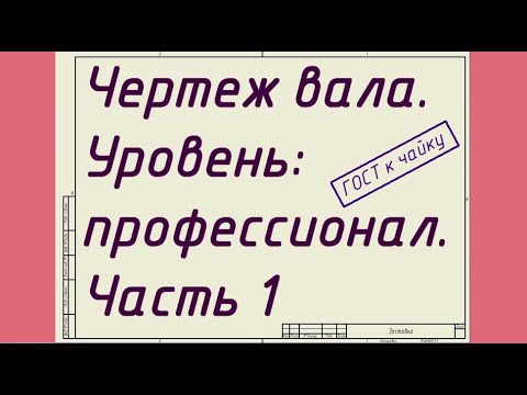 Видео: Чертеж вала. Уровень: профессионал. Часть 1 - Выбор геометрии
