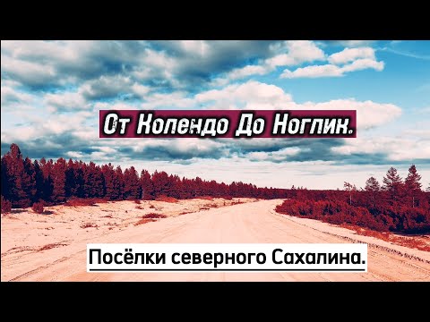 Видео: "От Колендо До Ноглик". Посёлки северного Сахалина.