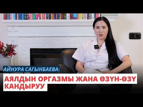 Видео: Айнура Сагынбаева: Аялдын оргазмы жана өзүн-өзү кандыруу