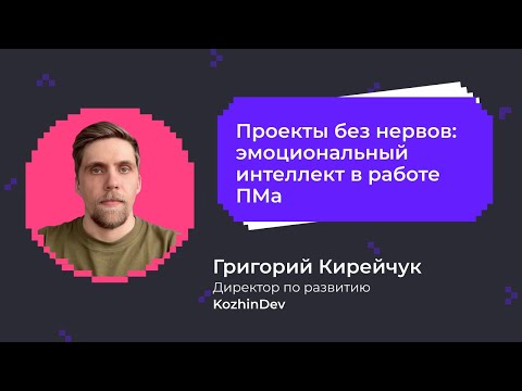 Видео: Проекты без нервов: эмоциональный интеллект в работе ПМа | Григорий Кирейчук,  компания KozhinDev