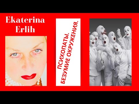 Видео: ПСИХОПАТЫ. БЕЗУМИЕ ОКРУЖЕНИЯ. КОЛЛАБОРАЦИЯ.Екатерина Эрлих