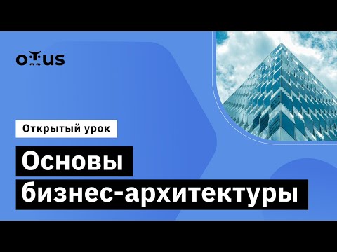 Видео: Основы бизнес-архитектуры // Демо-занятие курса «Enterprise Architect»